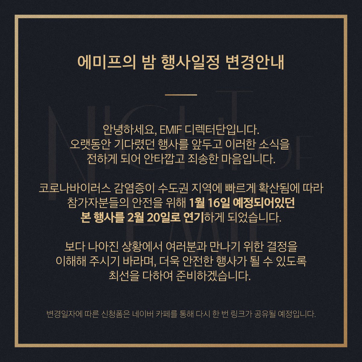 안녕하세요. emif 디렉터단입니다. 

코로나 바이러스 감염증이 수도권 지역에 빠르게 확산됨에 따라 참가자분들의 안전을 위해 1월 16일로 예정되어있었던 <emif의 밤>을 2월 20일로 연기하게 되었습니다.

회원님들의 너른 양해를 구하며 안전한 행사가 될 수 있도록 최선을 다하여 준비하겠습니다.