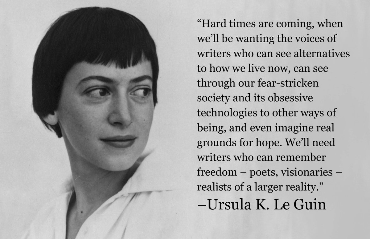 "We’ll need writers who can remember freedom – poets, visionaries – realists of a larger reality." –Ursula K. Le Guin