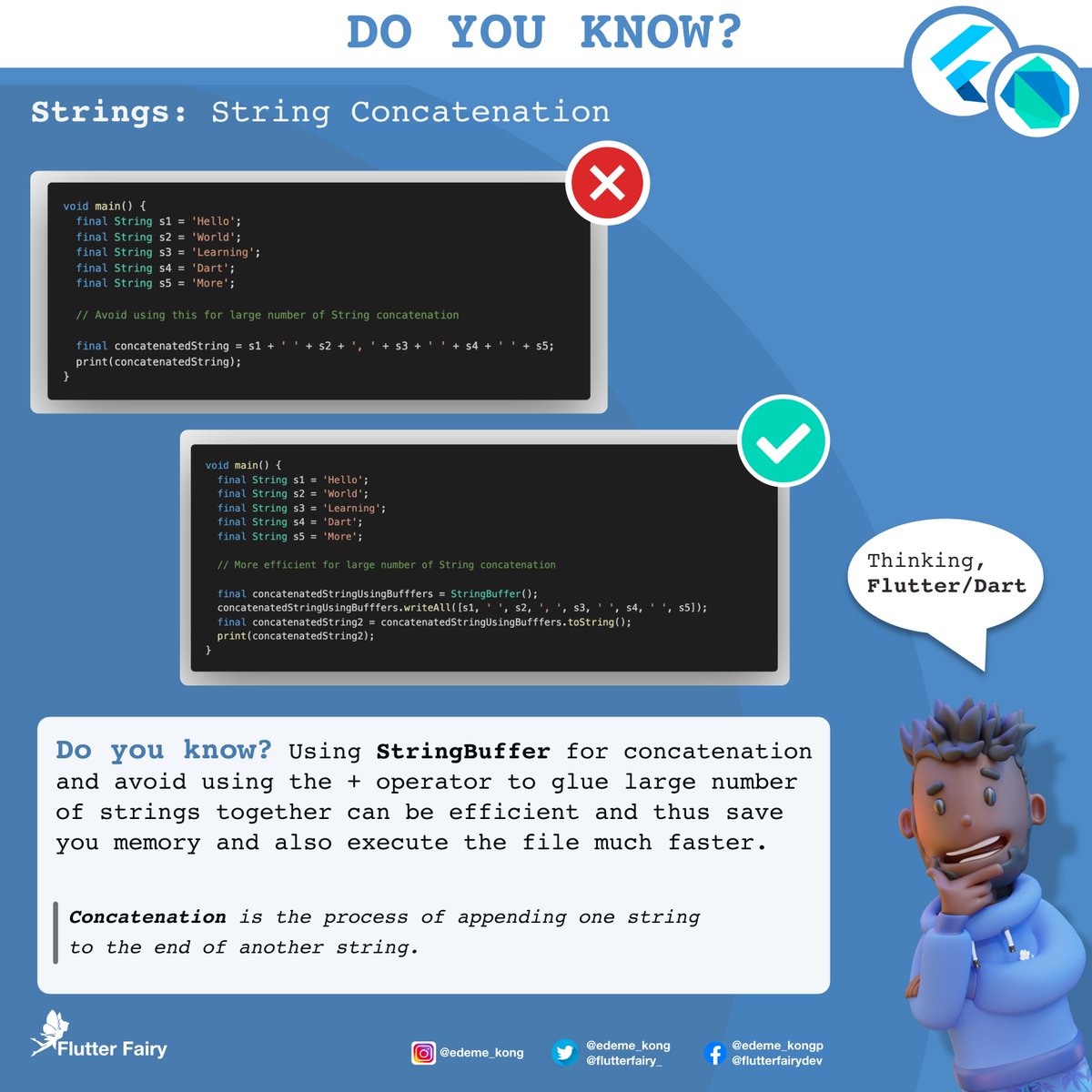 pauledemekong's tweet photo. ๐กDo you know? Using StringBuffer for concatenation
and avoid using the + operator to glue large number
of strings together can be more efficient and thus save
you memory and also less file execution time.
#DartTip #Flutter #FlutterDev #Dart #DartDev
#ThinkingFlutterDart https://t.co/VojCxuF3uv