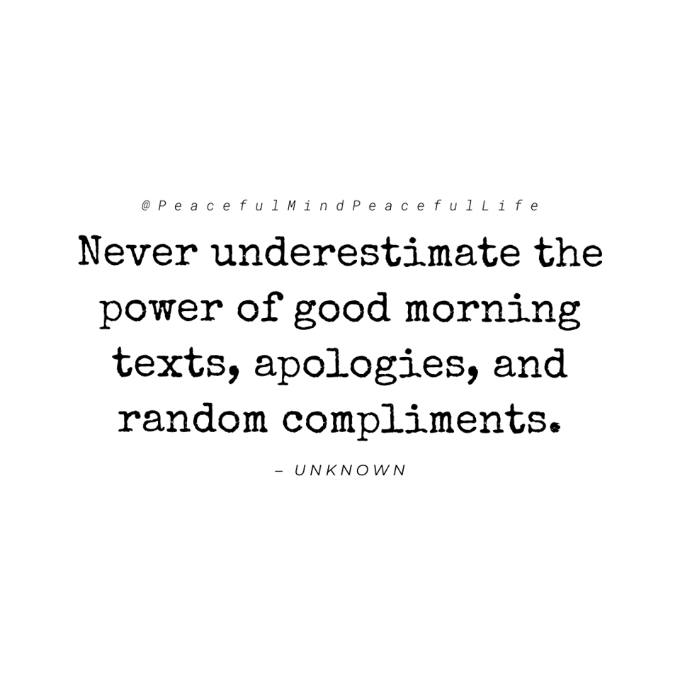 Never underestimate the power of good morning texts, apologies and random complements. - Unknown Author ~ #Positivity