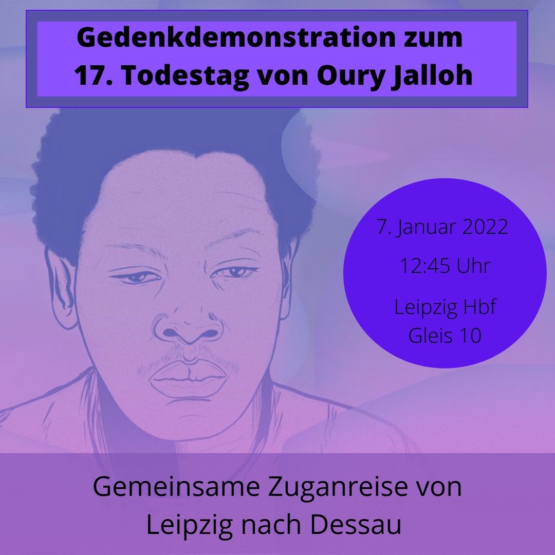 Vor 17 Jahren, am 07.01.2005, verbrannte Oury Jalloh in einer Dessauer Polizeizelle.

Wir sagen: Oury Jalloh, das war Mord!
Gegen Rassismus und Polizeigewalt!

Lasst uns gemeinsam aus Leipzig zur Demo nach Dessau fahren!

Treffpunkt ist Gleis 10, Leipzig Hbf um 12:45.