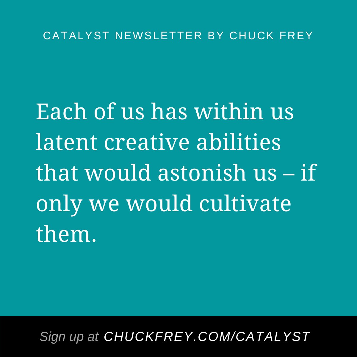 chuckfrey's tweet photo. Each of us has within us latent creative abilities that would astonish us – if only we would cultivate them. #creativity #success #becatalyst https://t.co/AVsNgLOAjO