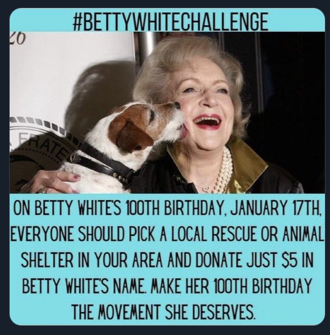 Great idea! Make a $5.00 donation to a shelter or rescue center in Betty White’s name on Jan 17th, her 💯 birthday.