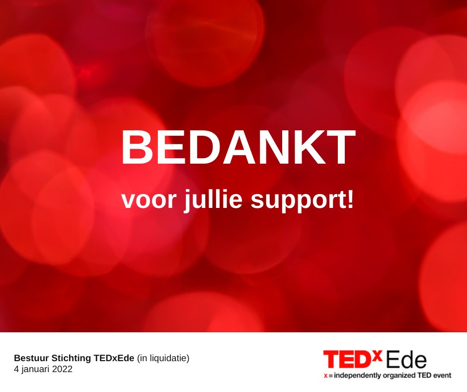 De beste wensen voor het nieuwe jaar! Wij starten 2022 met bijzonder nieuws: Stichting TEDxEde wordt per 30 januari 2022 opgeheven omdat er geen opvolging is voor het
vertrekkende bestuur. Je leest meer op onze website: tedxede.com.