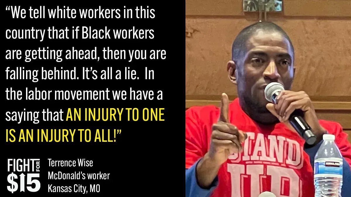 We tell white workers in this country that if Black workers are getting ahead, then you are falling behind. It's all a lie. In the labor movement we have a saying that an injury to one is an injury to all. Terrence Wise, McDonald's worker, Kansas City, MO