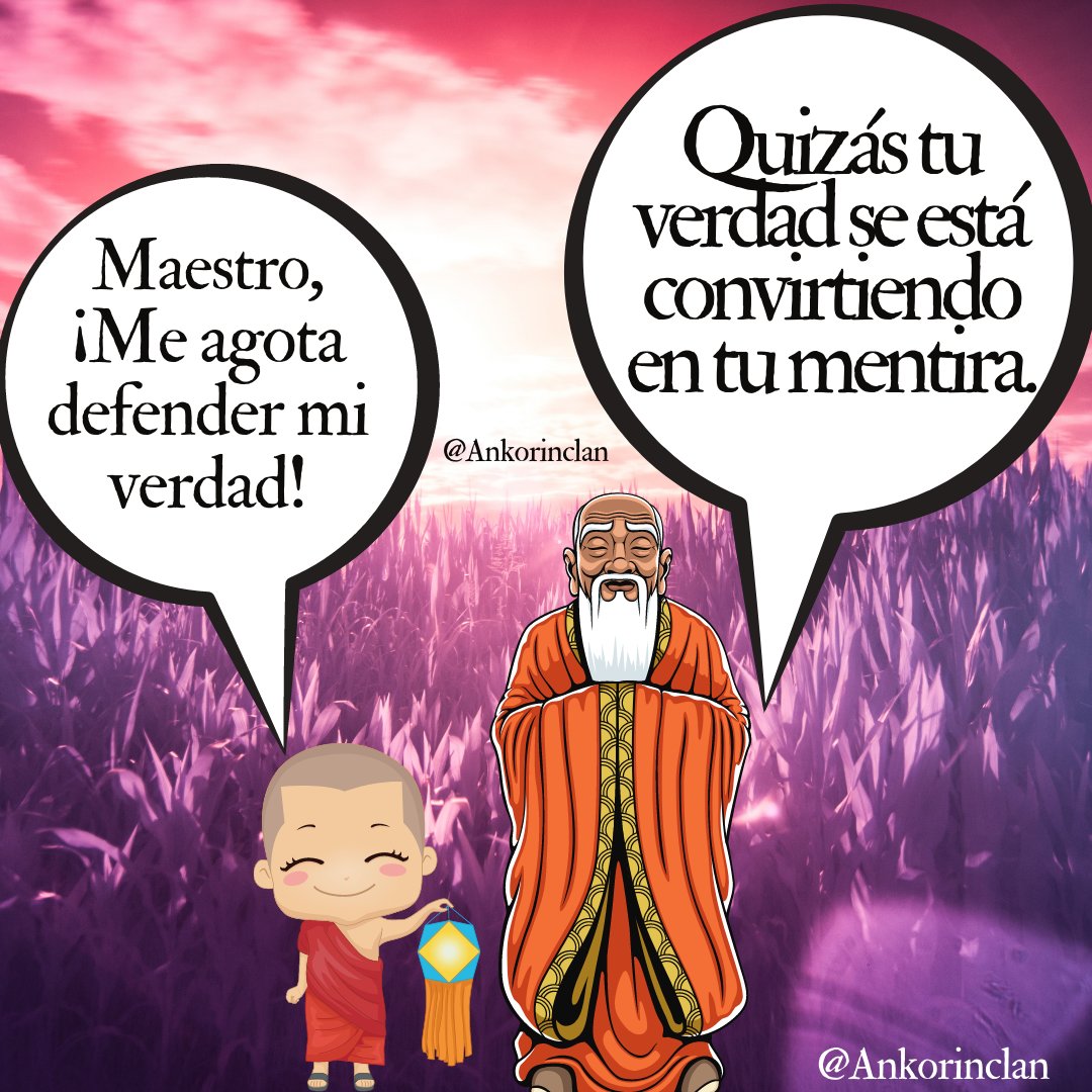 -Maestro, ¡Me agota defender mi verdad!
-Quizás tu verdad se está convirtiendo en tu mentira.