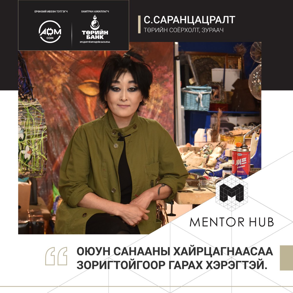 Төрийн соёрхолт, зураач С.Саранцацралт: Оюун санааны хайрцагнаасаа зоригтойгоор гар 

#MENTORHUB | ADMCoin | State Bank of Mongolia (Төрийн банк)

Маргаашийн амжилтад тань зориулав.