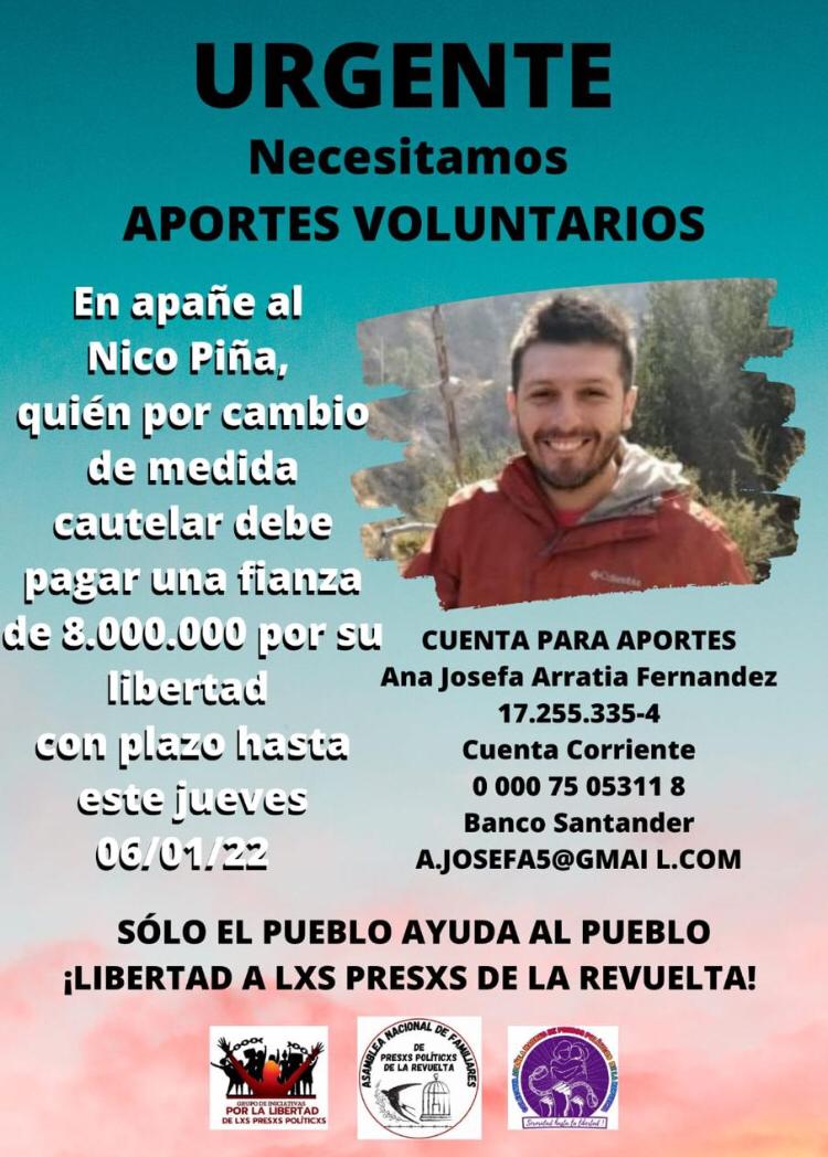 Nicolas Piña "El ingeniero" acusado (montaje) por intramarchas. Nos necesita!: Nicolas saldrá en libertad apenas reúna los 8 millones de peso que solicita el tribunal.
El plazo vence mañana.
N° cuenta 000075053 118
Josefina Arratia (pareja de nico)
A.JOSEFA5@GMAIL.COM