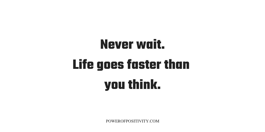 LIVEpositivity's tweet photo. Never wait. Life goes faster than you think. https://t.co/DtxrSclp4N