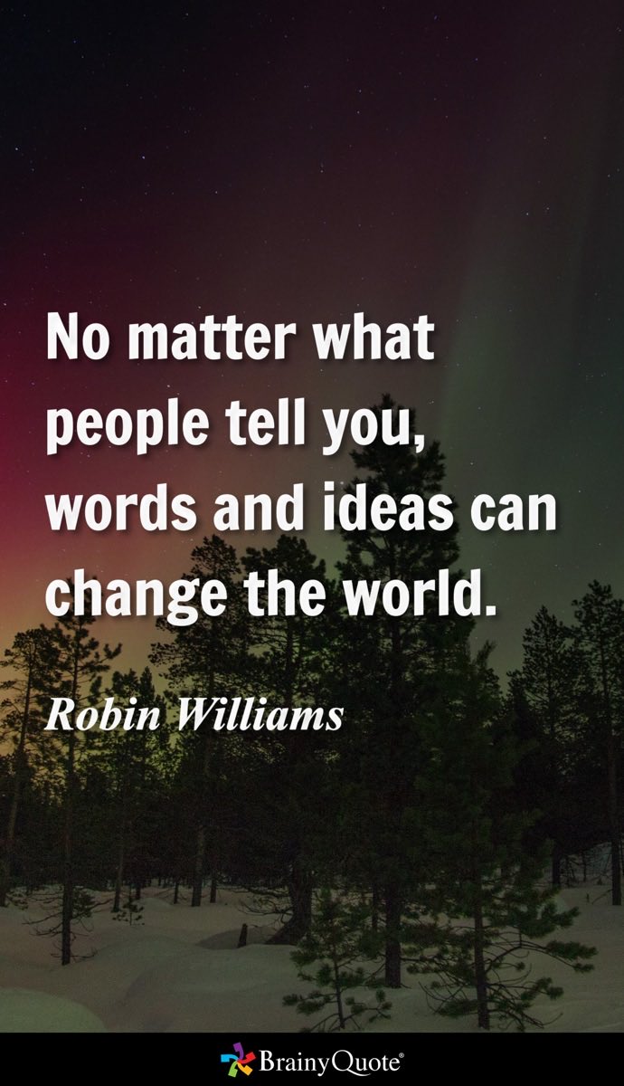 No matter what people tell you, words and ideas can change the world.
- Robin Williams brainyquote.com/s/a_5db53