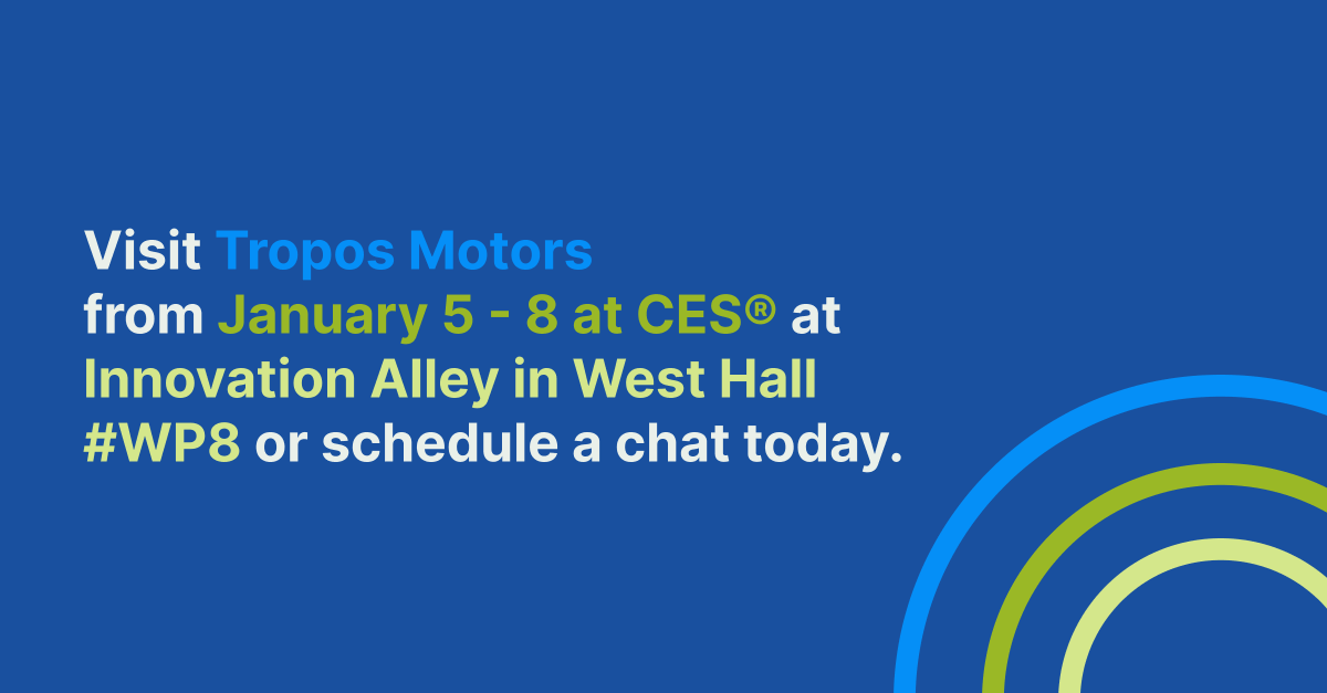 Tropos Motors is at CES® 2022! Want to learn more about Tropos Motors? We’re here in Las Vegas from January 5 - 8. Schedule a chat with us by visiting troposmotors.com
