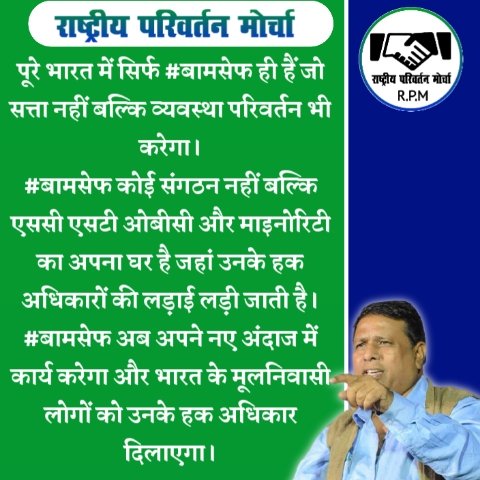 पूरे भारत में सिर्फ बामसेफ ही हैं जो सत्ता नहीं बल्कि व्यवस्था परिवर्तन भी करेगा।बामसेफ कोई संगठन नहीं बल्कि एससी एसटी ओबीसी और माइनोरिटी का अपना घर है जहां उनके हक अधिकारों की लड़ाई लड़ी जाती है।