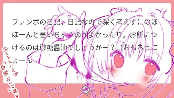 マシュマロありがとうございます(*˘︶˘*).。.:*♡もうちょっと気軽?に書いてみます(*˘︶˘*).。.:*♡お餅は砂糖醤油がいいーーー(*˘︶˘*).。.:*♡あまあま(*˘︶˘*).。.:*♡ 