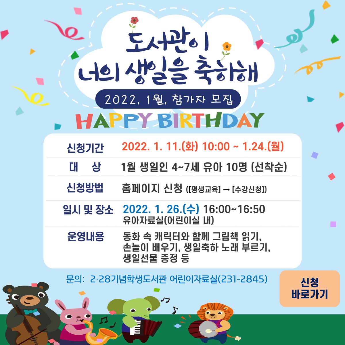 [2022년 1월 도서관이 너의 생일을 축하해 참가자 모집]
-신청기간 및 신청방법: 22.1.11.(화)~1.24.(월)/ 홈페이지 선착순 신청
-대상: 1월 생일인 4~7세 유아 10명 
-일시 및 장소: 22.1.26.(수) 16:00~16:50/ 유아자료실(어린이자료실 內)
-신청바로가기 library.daegu.go.kr/228/module/tea…