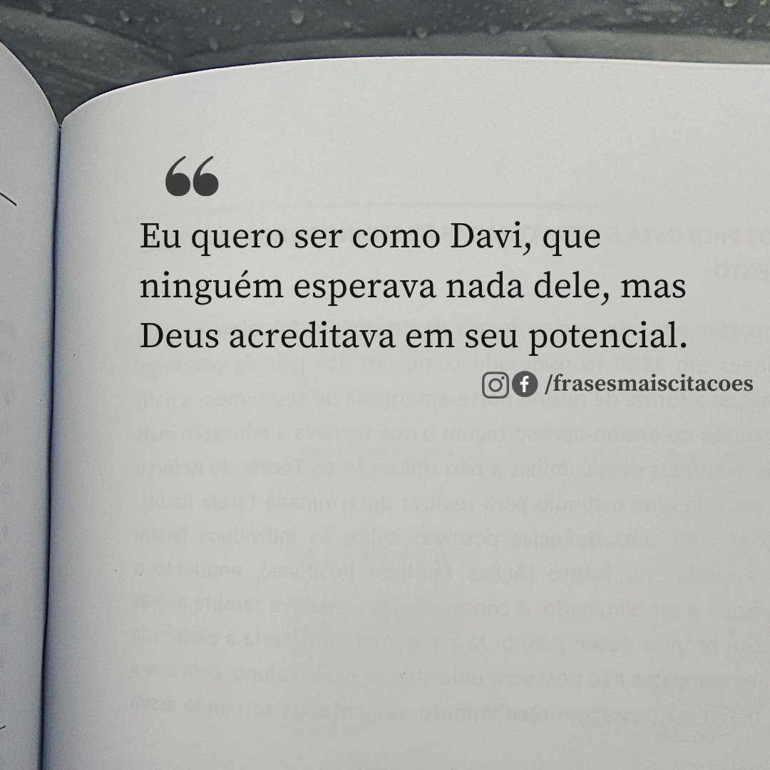 Eu quero ser como Davi, que ninguém esperava nada dele, mas Deus acreditava em seu potencial.