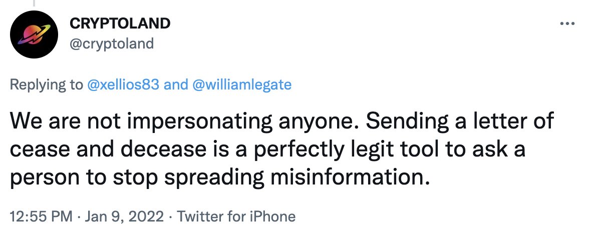 CRYPTOLAND @cryptoland Replying to  @xellios83  and  @williamlegate We are not impersonating anyone. Sending a letter of cease and decease is a perfectly legit tool to ask a person to stop spreading misinformation.