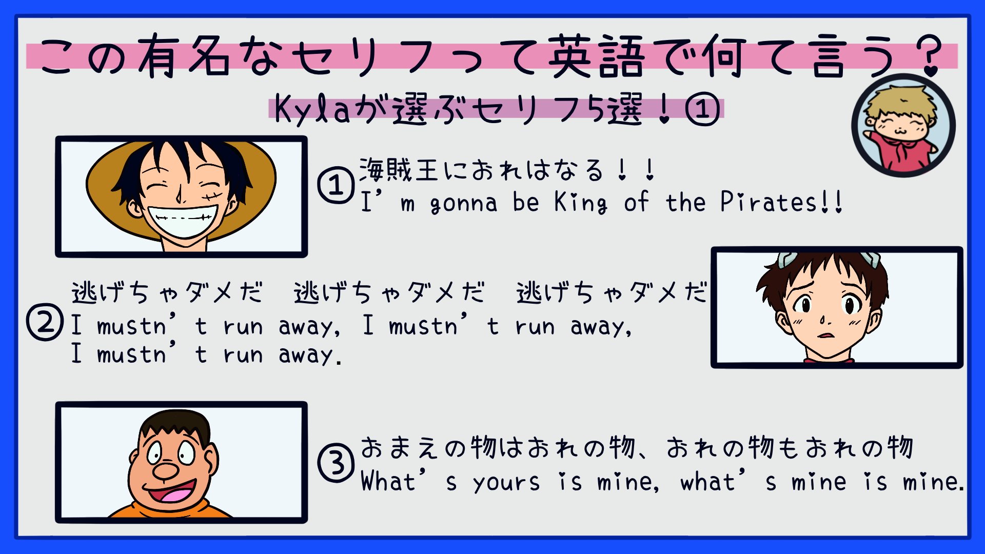 ネイティブ英会話講師 Kyla カイラ アニメの有名なセリフ 英語で何て言う Kylaが選ぶ名言5選 ルフィ One Piece シンジ エヴァンゲリオン ジャイアン ドラえもん ドラえもん 炭治郎 鬼滅の刃 イラストは私が模写して描きまし