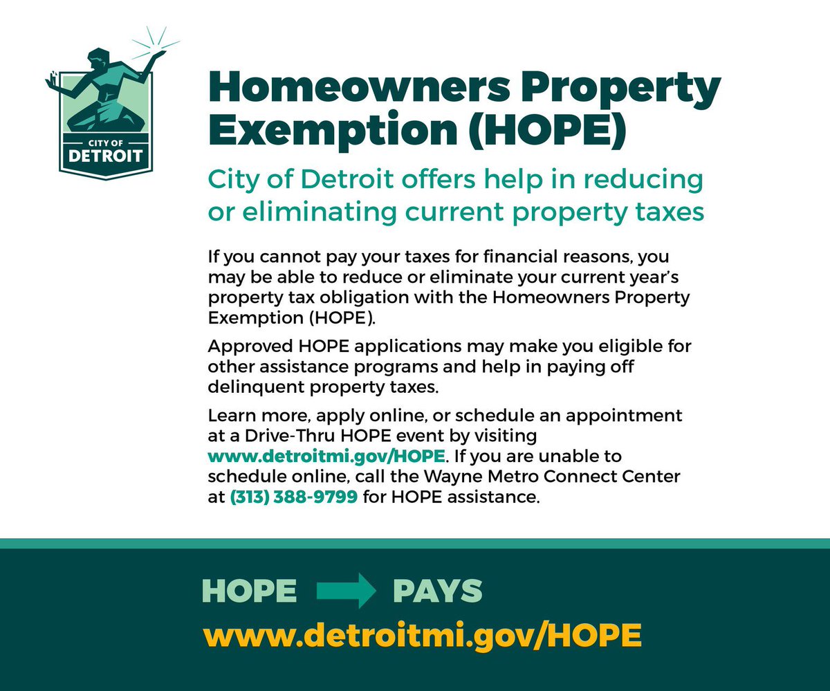 <a href="/MayorMikeDuggan/">Mayor Mike Duggan</a> If you cannot pay your taxes for financial reasons, you may be able to reduce or eliminate your current year’s property tax obligation with the Homeowners Property Exemption (HOPE). Learn more at detroitmi.gov/hope