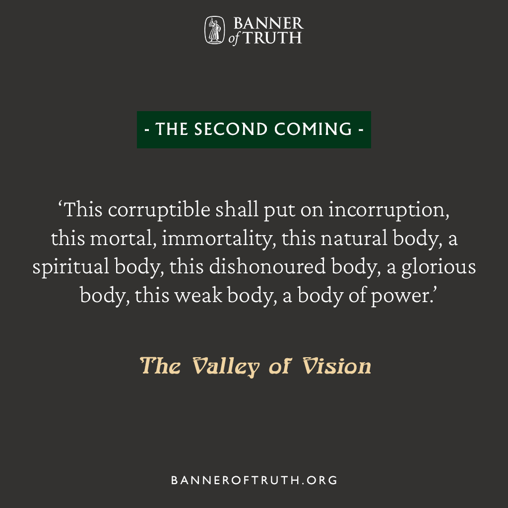 banneroftruth's tweet photo. 'This corruptible shall put on incorruption,
  this mortal, immortality,
  this natural body, a spiritual body,
  this dishonoured body, a glorious body,
  this weak body, a body of power.'

— The Valley of Vision, 'The Second Coming'

#ValleyofVision https://t.co/Q6rccB7yVd
