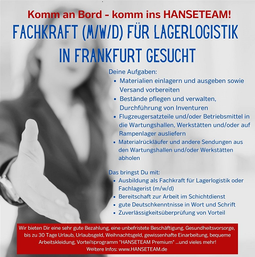 Es ist wieder Zeit für unseren Job der Woche.
In Frankfurt soll eine vielseitige Stelle als Fachkraft (m/w/d) für Lagerlogistik besetzt werden.
Bei Fragen meldet Euch gern bei Maria Boras-Miamis (069) 84 84 76 – 0 oder frankfurt@hanseteam.de.
Wir freuen uns auf Eure Bewerbungen!