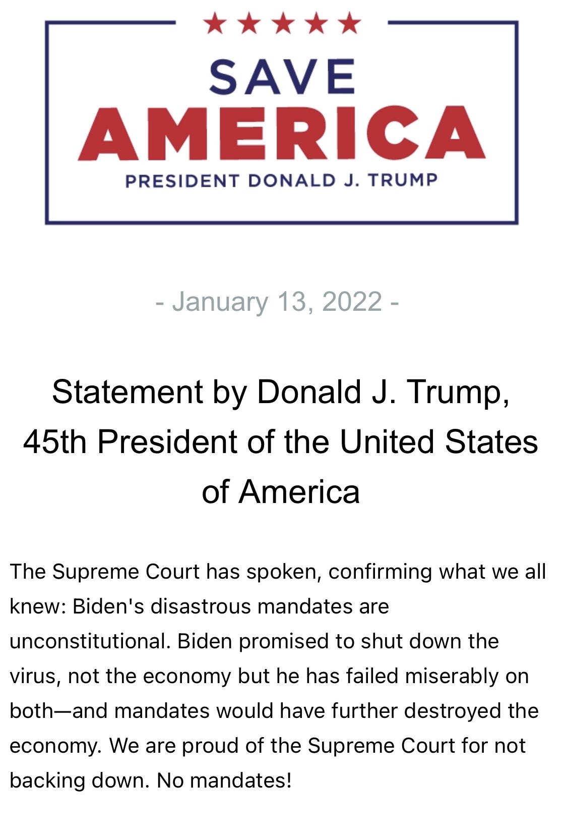 TRUMP STATEMENT: â€œThe Supreme Court has spoken, confirming what we all knew: Biden's disastrous mandates are unconstitutional. Biden promised to shut down the virus, not the economy but he has failed miserably on bothâ€”and mandates would have further destroyed the economy.â€