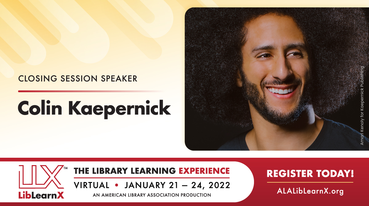 Closing Session Speaker
Colin Kaepernick
LLX - LibLearnX - The Library Learning Experience - Virtual - January 21-24, 2022 - An American Library Association - Register Today! ALALibLearnX.org