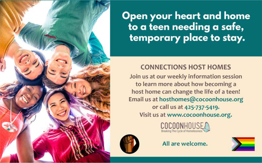 Our community partner in Snohomish County, <a href="/Cocoon_House/">Cocoon House</a>, is in need of host families for teens facing homelessness. Learn more and get involved at: cocoonhouse.org/hosthomes