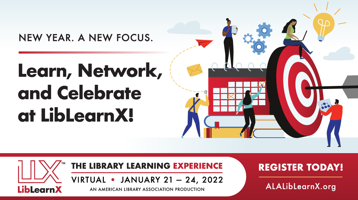 New Year. A New Focus.
Learn, Network, and Celebrate at LibLearnX!
LLX, LibLearnX: The Library Learning Experience
Virtual - January 21-24, 2022 - An American Library Association Production - Register Today! - ALALibLearnX.org
