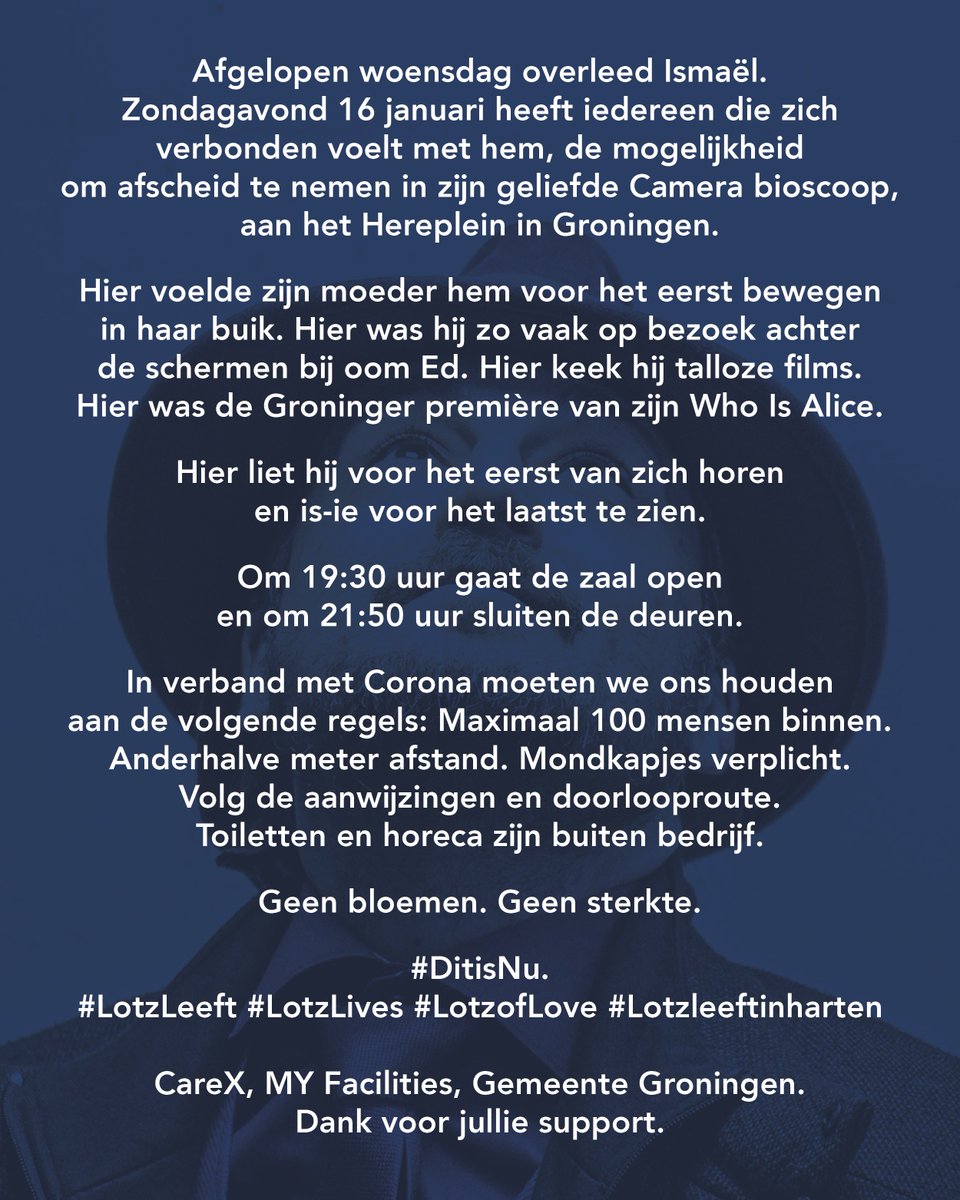 Afgelopen woensdag overleed Ismaël. 

Zondagavond 16 januari heeft iedereen die zich verbonden voelt met hem, de mogelijkheid om afscheid te nemen in zijn geliefde Camera bioscoop, aan het Hereplein in Groningen. 

#DitisNu

#LotzLeeft #LotzLives #LotzofLove #Lotzleeftinharten