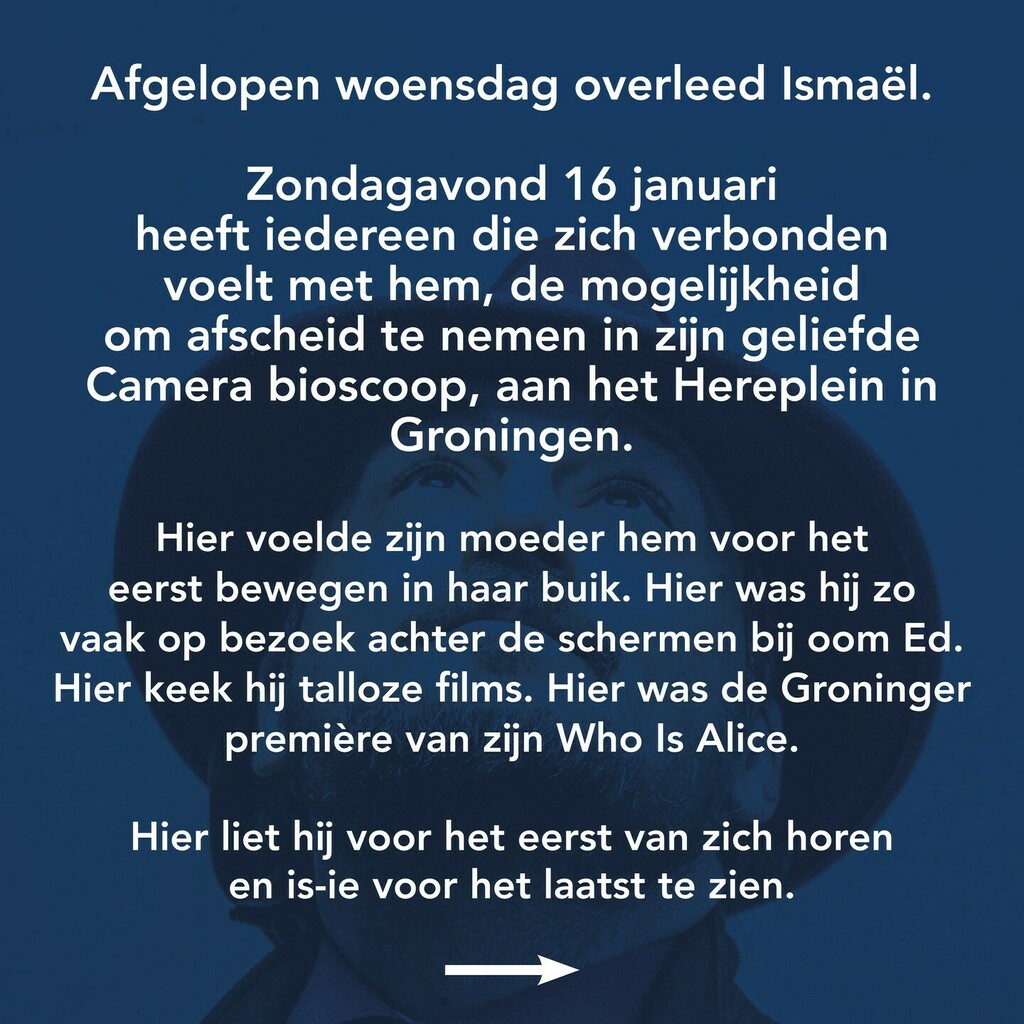 Afgelopen woensdag overleed Ismaël. 

Vanavond, 16 januari, heeft iedereen die zich verbonden voelt met hem, de mogelijkheid om afscheid te nemen in zijn geliefde Camera bioscoop, aan het Hereplein. 

Kleed je warm. We verwachten een grote opkomst.

#Dit… instagr.am/p/CYyeCHNsVYA/
