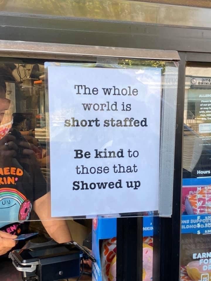 The whole world is short staffed so be kind to those who show up.