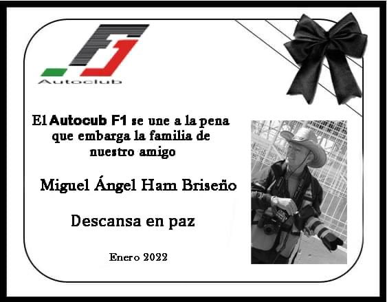 Con gran tristeza nos enteramos y nos unimos a la pena, por la partida de un excelente fotógrafo y gran amigo, Miguel Ángel Ham. 
Deja en el automovilismo y en la vida un vacío difícil de llenar.
Deseamos a toda su familia y amigos paz y pronta resignación.
QEPD
