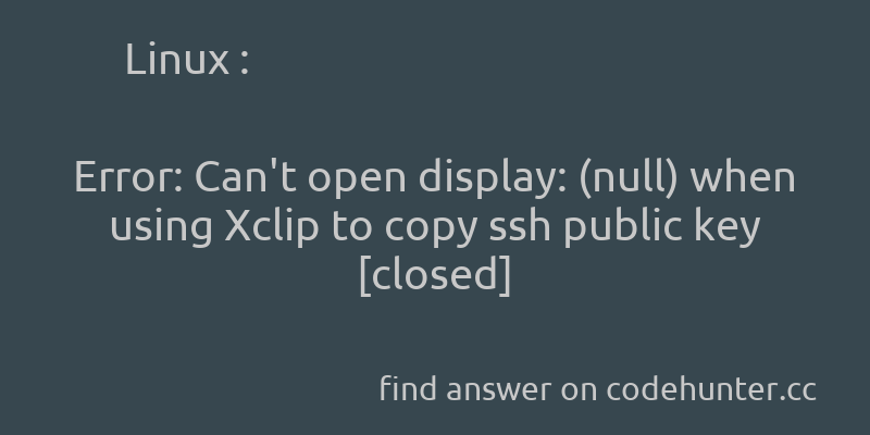 Linux: Error: Can't open display: (null) when using Xclip to copy ssh public key [closed] - #linux - #ssh  - Answer link : https://t.co/WKCkYiy6vt https://t.co/xlAB6zD2vH