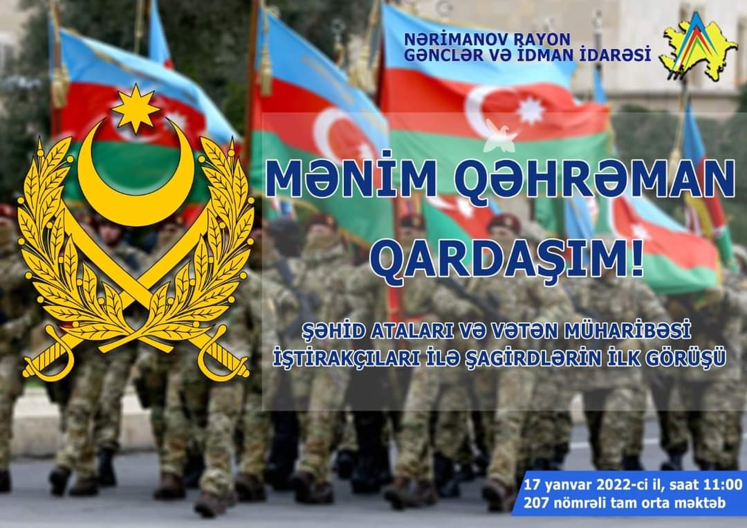 17 yanvar 2022-ci il tarixdə saat 11:00-da 207 nömrəli tam orta məktəbdə  Nərimanov Rayon Gənclər və İdman İdarəsinin təşkilatçılığı ilə "Mənim Qəhrəman qardaşım!" layihəsi çərçivəsində şəhid ataları və Vətən Müharibəsi iştirakçıları ilə şagirdlərin ilk görüşü keçiriləcək.