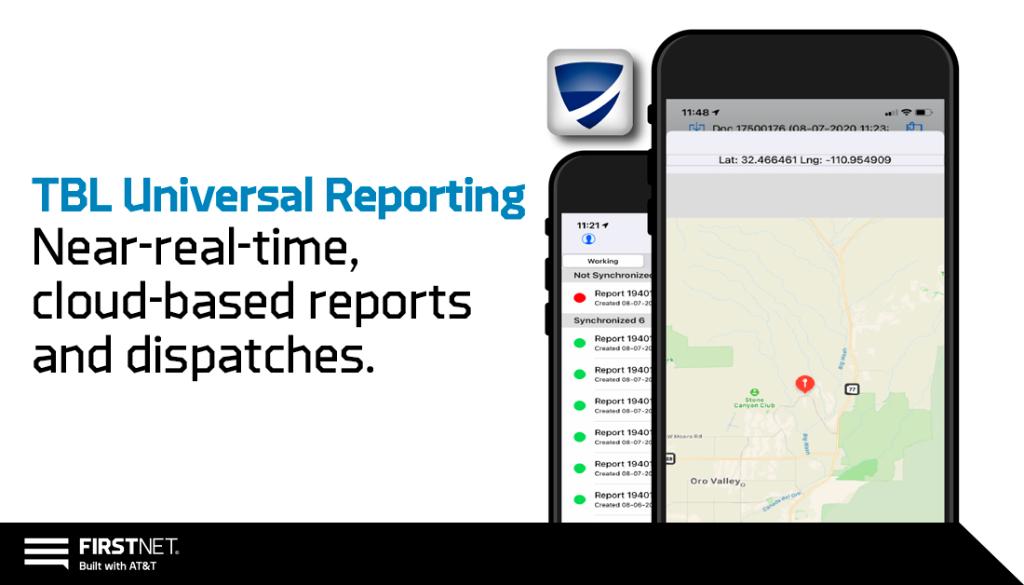 With a cloud-based infrastructure that’s also highly secure, TBL Universal Reporting lets your people share information in near real time, in situations where time matters most. my.firstnet.com/ef3d532c