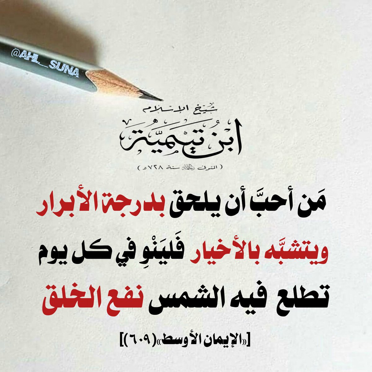 قال شيخ الإسلام ابن تيمية رحمه الله:

« مَن أحبَّ أن يلحق بدرجة الأبرار ويتشبَّه بالأخيار  فَليَنْوِ في كل يوم تطلع  فيه الشمس نفع الخلق ».

[«الإيمان الأوسط»(٦٠٩)]