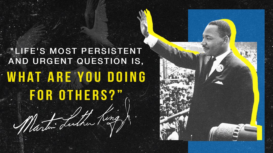 "Life's most persistent and urgent question is, What are you doing for others?” 
- Dr. Martin Luther King Jr.