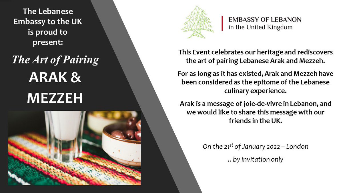The Lebanese Embassy in the UK is proud to present: The Art of Pairing ARAK &amp; MEZZEH. During this event we will rediscover the art of pairing Lebanese Arak and Mezzeh. Arak is a message of joie-de-vivre in Lebanon and we would like to share this message with our friends in the UK