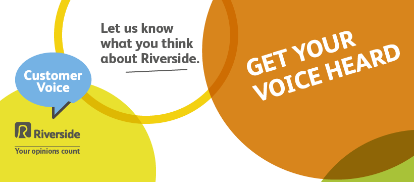 There are different ways you can have your say and get involved as a Riverside customer. From quick surveys in the comfort of your home to becoming a representative, you choose how you want to let us know what you think. Find out more here: crowd.in/un9EwP