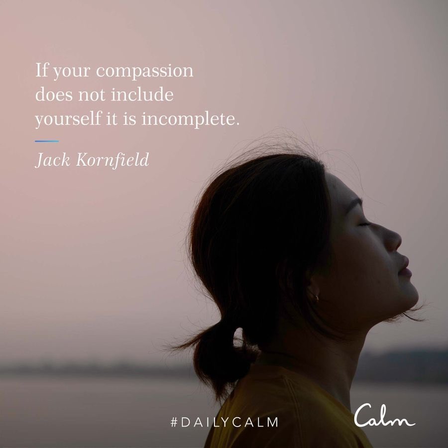 If your compassion does not include yourself it is incomplete. -Jack Kornfield