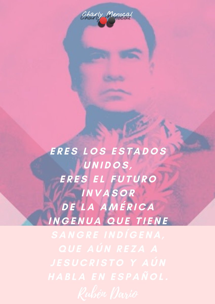 155 #RubenDario
"Tened cuidado. Vive la América española Hay mil cachorros sueltos del León Español. Se necesitaría, Roosevelt, ser Dios mismo,el Riflero terrible y el fuerte Cazador, para poder tenernos en vuestras férreas garras.Y, pues contáis con todo, falta una cosa: ¡Dios!