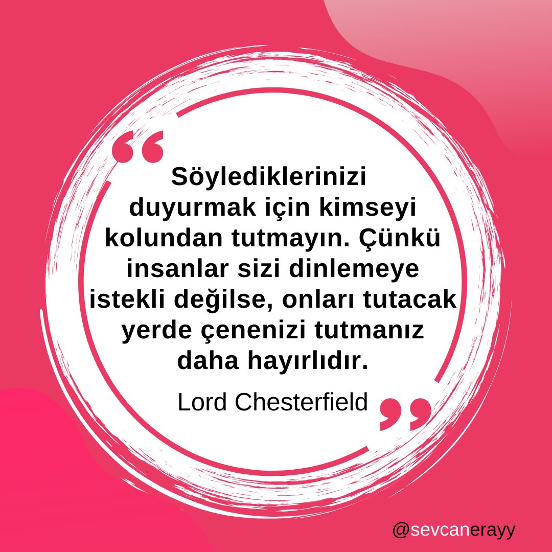 “Söylediklerinizi duyurmak için kimseyi kolundan tutmayın çünkü insanlar sizi dinlemeye istekli değilse, onları tutacak yerde çenenizi tutmanız daha hayırlıdır.”
Lord Chesterfield