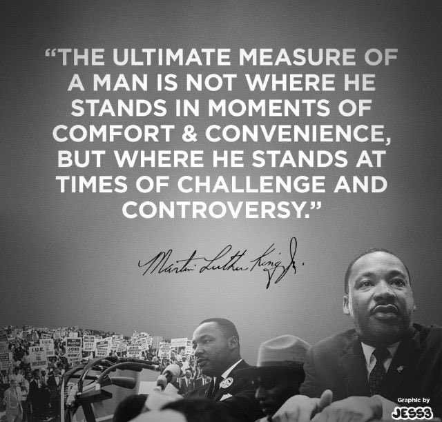 Remembering and reflecting upon a great man

The ultimate measure of a man is not where he stands in moments of convenience and comfort, but where he stands at times of challenge and controversy,"
 #MartinLutherKingJr 

#MartinLutherKingJrDay 
#MLK 
#MLKDay 
#EndRacism