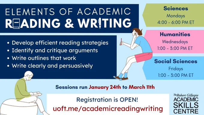Elements of Academic Reading and Writing. Develop efficient reading strategies, identify & critique arguments, write outlines that work, and write clearly and persuasively. Three streams: Sciences Mondays 4:00 PM - 6:00 PM ET, Humanities Wednesdays 1:00 PM - 3:00 PM ET, and Social Sciences Fridays 1:00 PM - 3:00 PM ET. Sessions run from January 24 to March 11. Registration is open: uoft.me/academicreadingwriting. Picture of girl holding a pencil and boy reading a book.