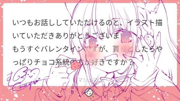 マシュマロありがとうございます(*˘︶˘*).。.:*♡こちらこそお話してくれて、見てくださってありがとうございます(*˘︶˘*).。.:*♡バレンタインに貰うとしたらそれはもうレン様からのキs…(殴)
私は、気持ちのこもったものならなんでも好きです(*˘︶˘*).。.:*♡私もイラストに気持ち込めてますっ! 