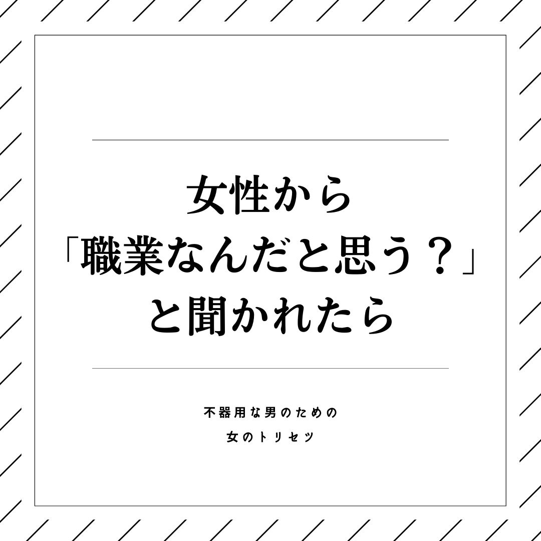 不器用な男のための 女のトリセツ 女性から 職業なんだと思う と聞かれたら何て言えばいいか 合コンや初デートでよく聞かれる質問シリーズ 恋愛 恋愛学 女性心理 恋愛心理学 恋愛相談 恋愛post 恋したい 彼女 彼女欲しい 彼女募集中
