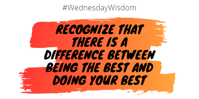 Recognize that there is a difference between being the best and doing your best.

#WednesdayWisdom