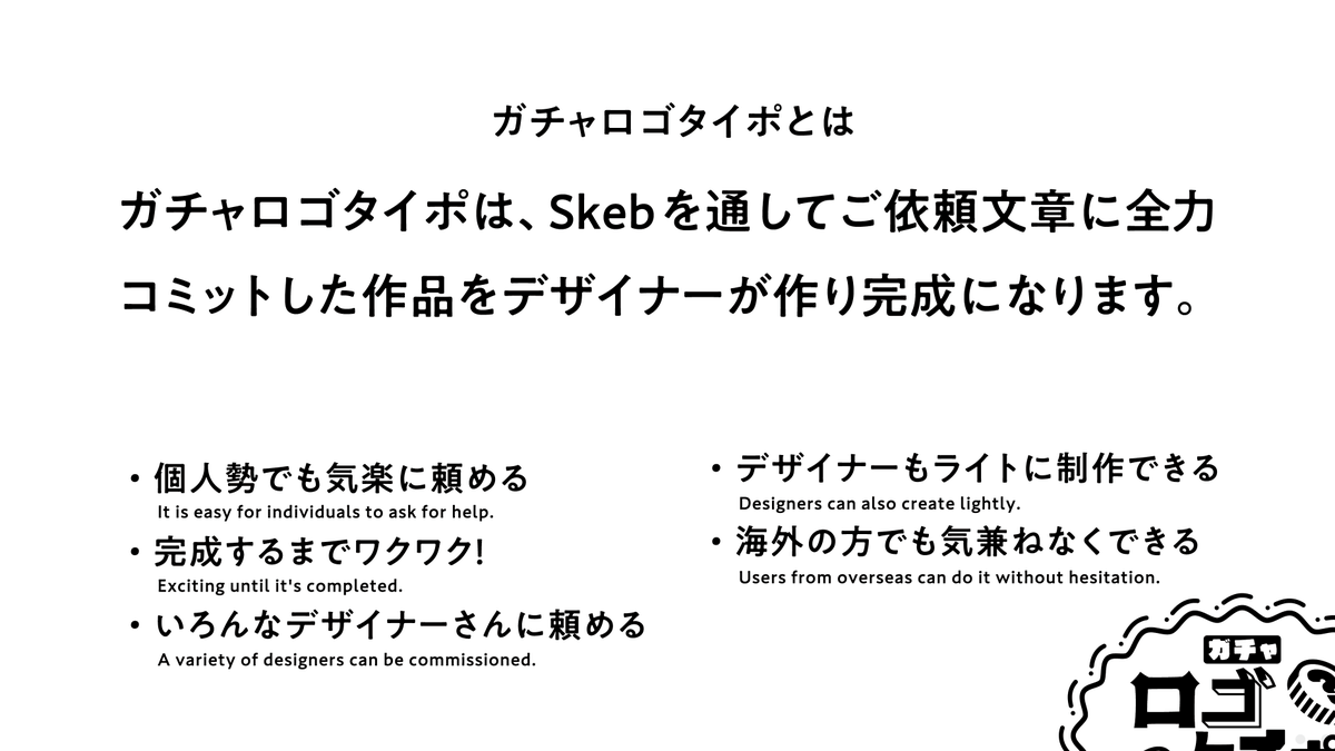 【ガチャロゴタイポ】
リクエストしたら完成を待つのみ!何ができるかお楽しみ!?
Skebを通してご依頼文章に全力コミットした作品をデザイナーが作り完成になる企画

ロゴやタイポのお仕事をもっとお気軽になるかも
・海外や個人勢でも気楽に
・ご依頼文を送れば後は待つだけ

#ガチャロゴタイポ 