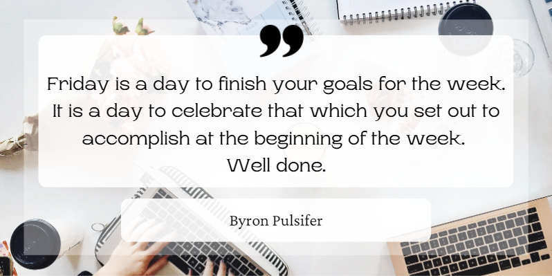 Well done. You got through another week and accomplished everything you needed to.