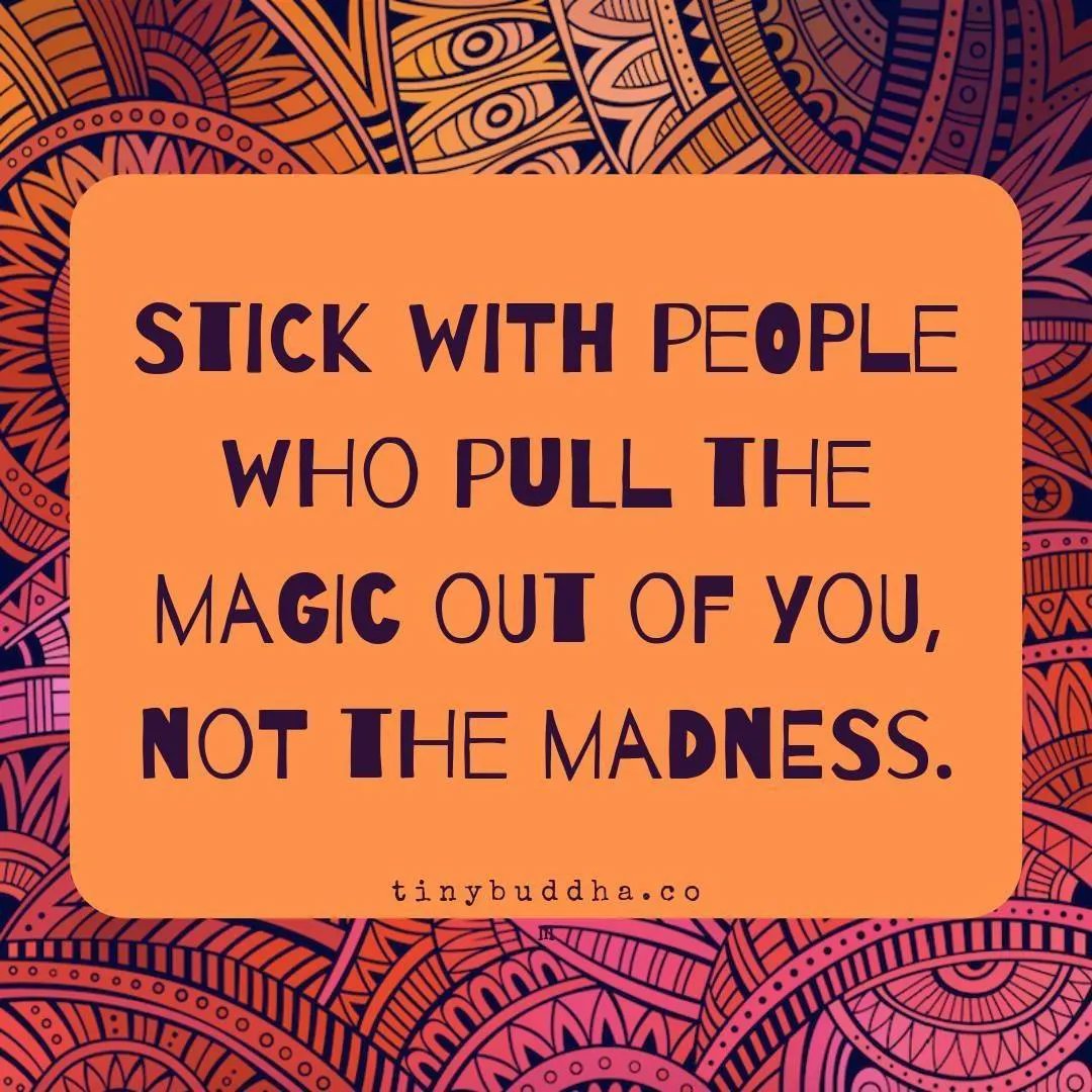 tinybuddha's tweet image. Stick with people who pull the magic out of you, not the madness.